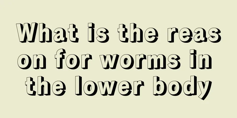 What is the reason for worms in the lower body