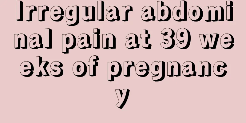 Irregular abdominal pain at 39 weeks of pregnancy