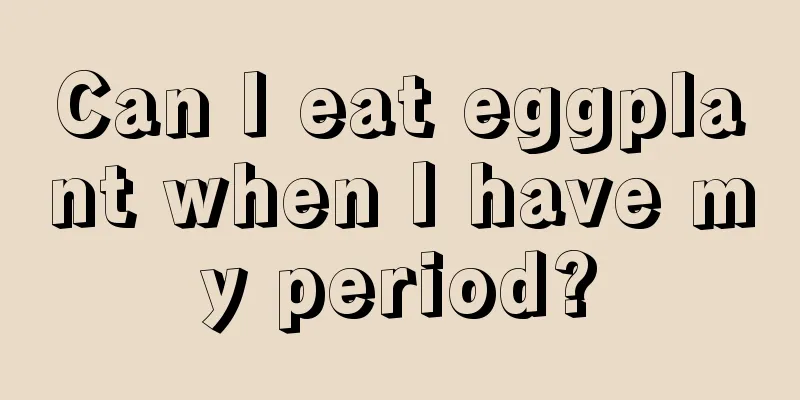 Can I eat eggplant when I have my period?