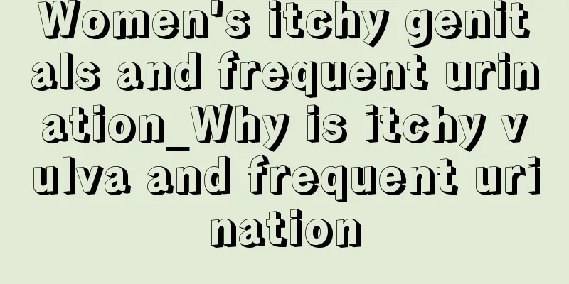 Women's itchy genitals and frequent urination_Why is itchy vulva and frequent urination