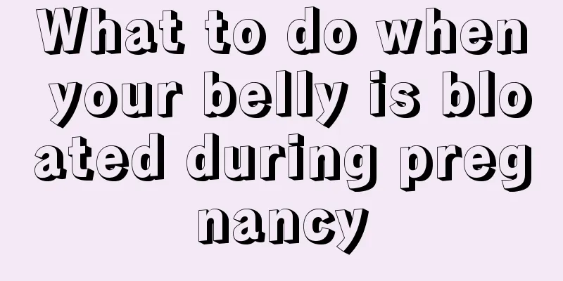 What to do when your belly is bloated during pregnancy