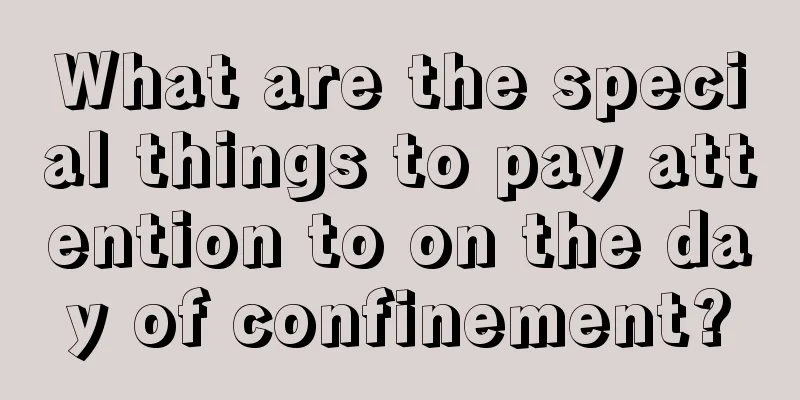 What are the special things to pay attention to on the day of confinement?