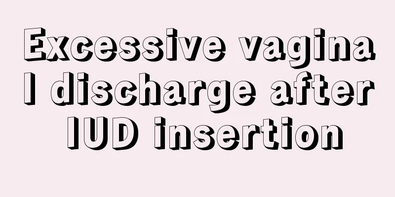 Excessive vaginal discharge after IUD insertion