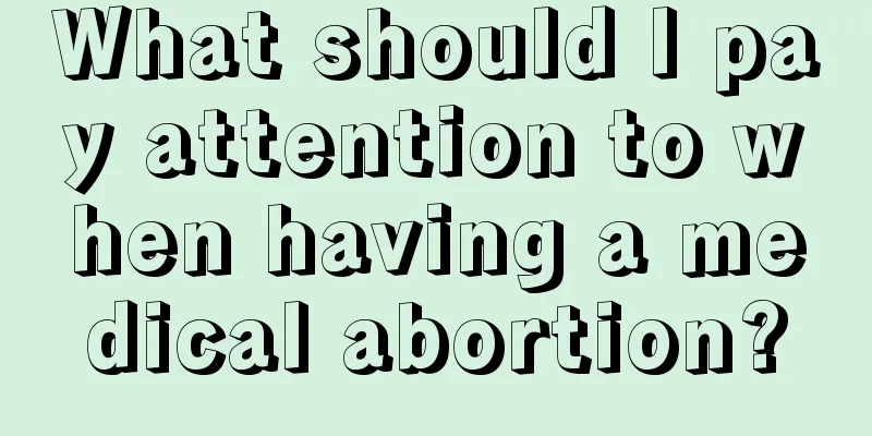 What should I pay attention to when having a medical abortion?