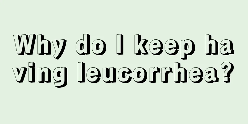 Why do I keep having leucorrhea?