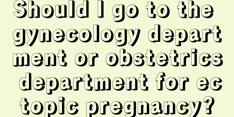 Should I go to the gynecology department or obstetrics department for ectopic pregnancy?