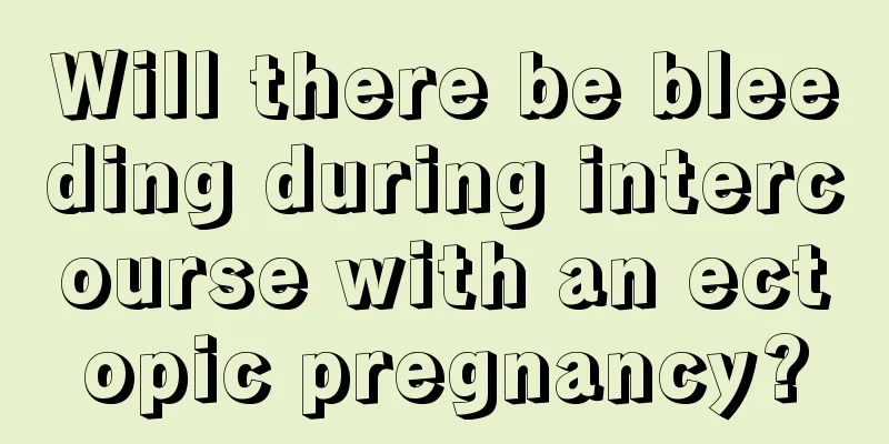 Will there be bleeding during intercourse with an ectopic pregnancy?