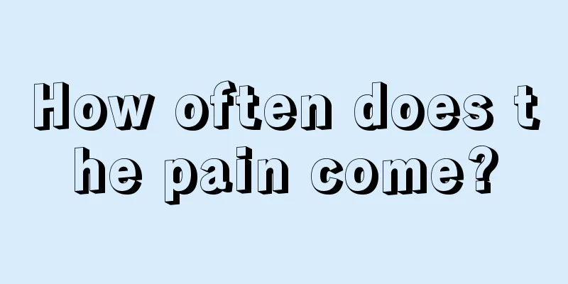 How often does the pain come?