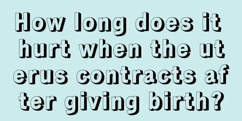 How long does it hurt when the uterus contracts after giving birth?