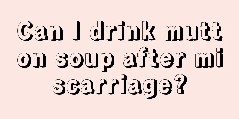 Can I drink mutton soup after miscarriage?