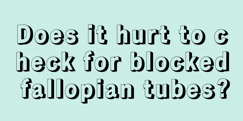 Does it hurt to check for blocked fallopian tubes?