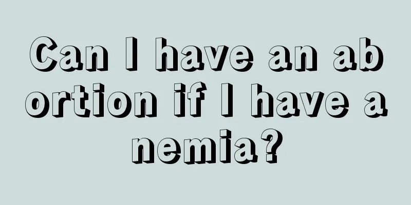 Can I have an abortion if I have anemia?