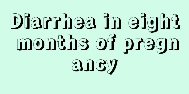 Diarrhea in eight months of pregnancy