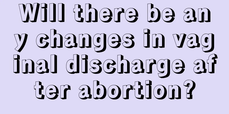 Will there be any changes in vaginal discharge after abortion?