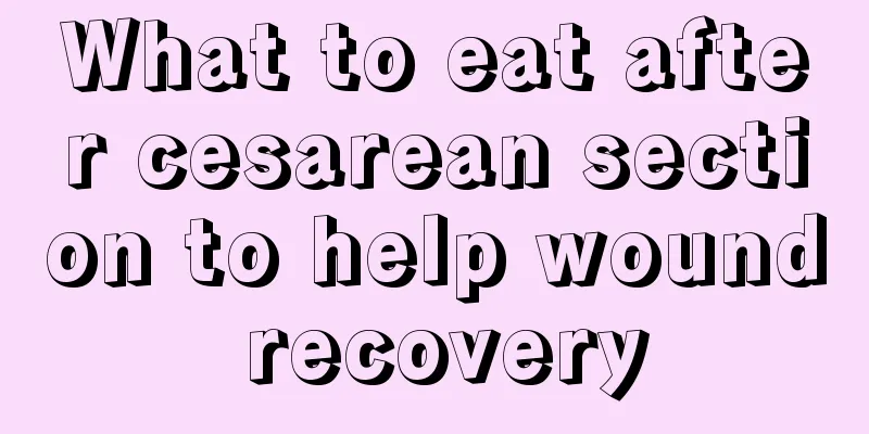 What to eat after cesarean section to help wound recovery