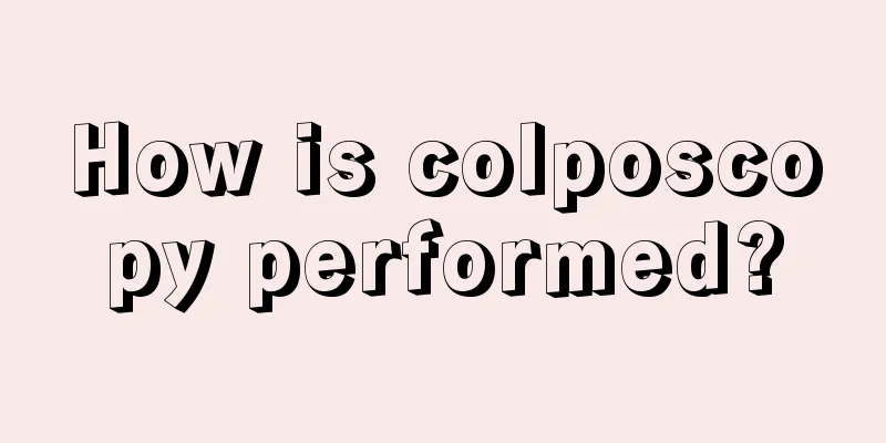 How is colposcopy performed?