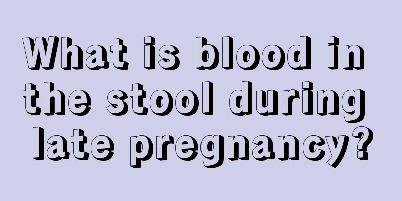 What is blood in the stool during late pregnancy?