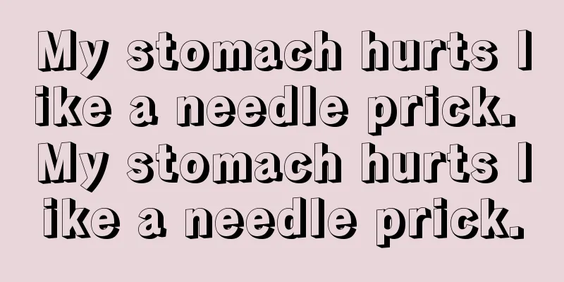 My stomach hurts like a needle prick. My stomach hurts like a needle prick.