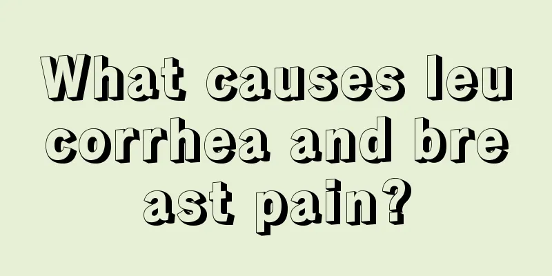 What causes leucorrhea and breast pain?