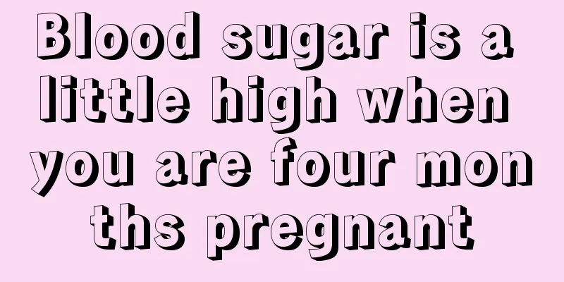 Blood sugar is a little high when you are four months pregnant