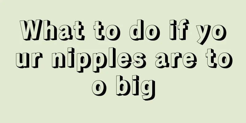 What to do if your nipples are too big