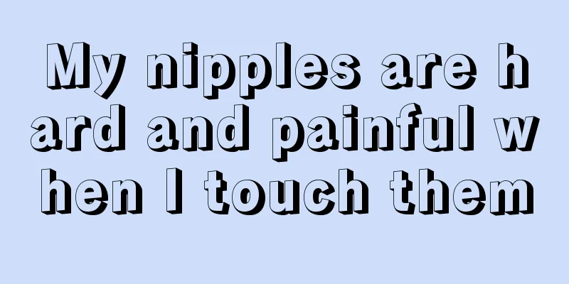 My nipples are hard and painful when I touch them