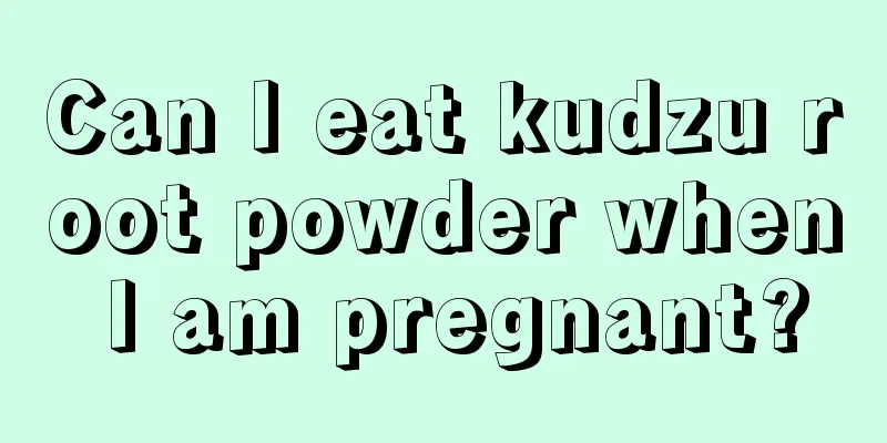 Can I eat kudzu root powder when I am pregnant?