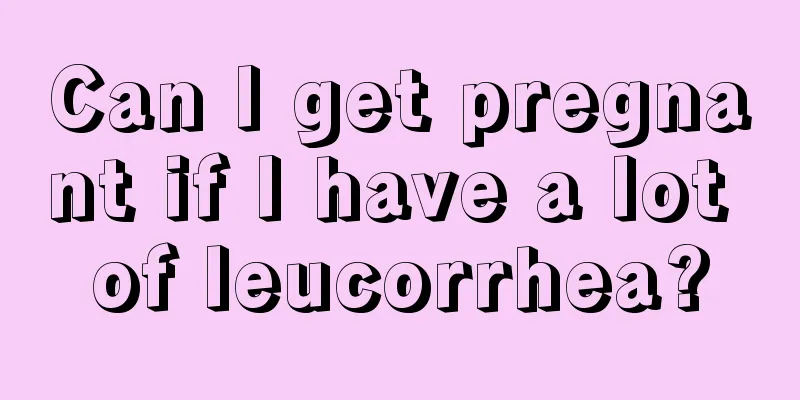 Can I get pregnant if I have a lot of leucorrhea?