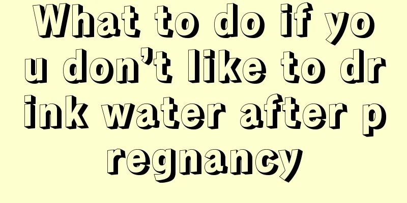 What to do if you don’t like to drink water after pregnancy