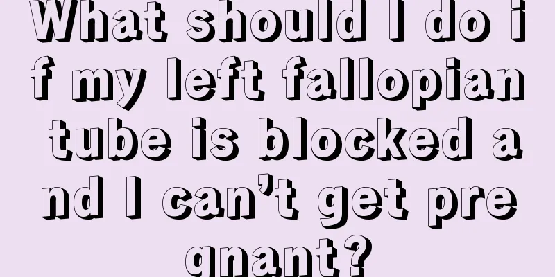 What should I do if my left fallopian tube is blocked and I can’t get pregnant?