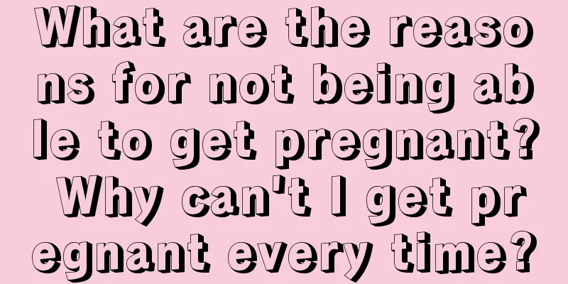 What are the reasons for not being able to get pregnant? Why can't I get pregnant every time?