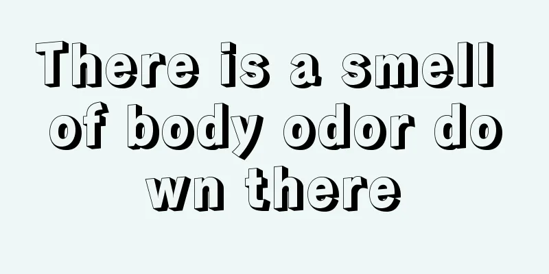 There is a smell of body odor down there