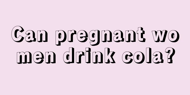 Can pregnant women drink cola?