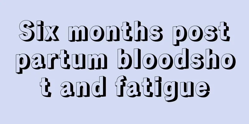 Six months postpartum bloodshot and fatigue