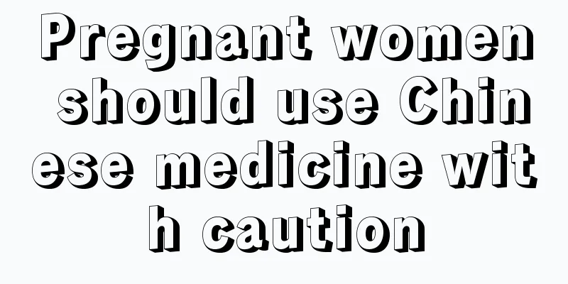 Pregnant women should use Chinese medicine with caution