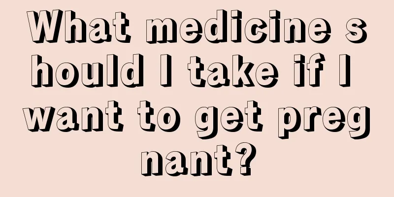 What medicine should I take if I want to get pregnant?