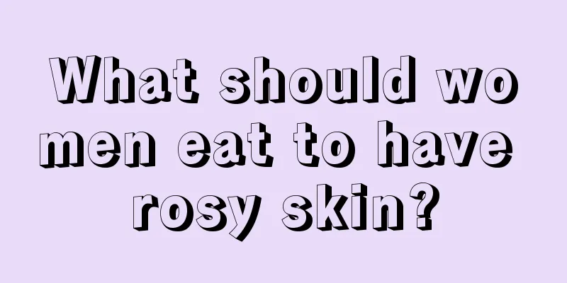 What should women eat to have rosy skin?