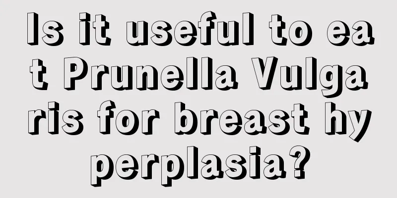 Is it useful to eat Prunella Vulgaris for breast hyperplasia?