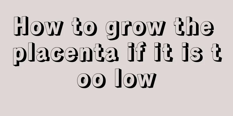 How to grow the placenta if it is too low