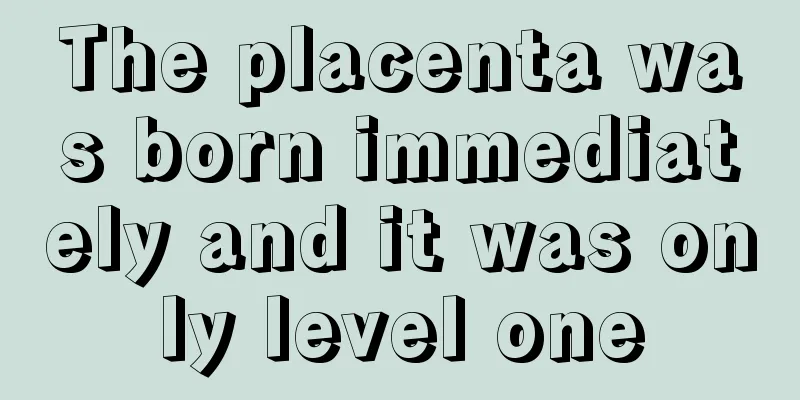 The placenta was born immediately and it was only level one