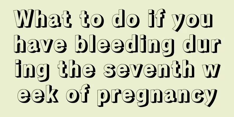 What to do if you have bleeding during the seventh week of pregnancy