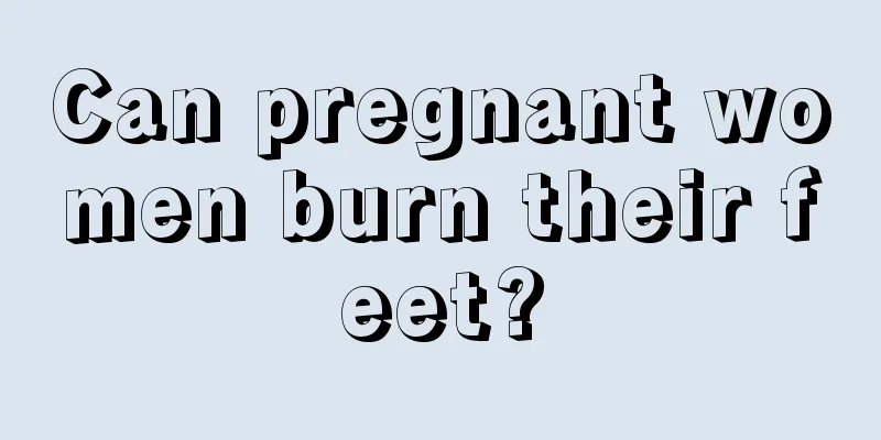 Can pregnant women burn their feet?