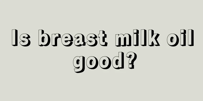 Is breast milk oil good?