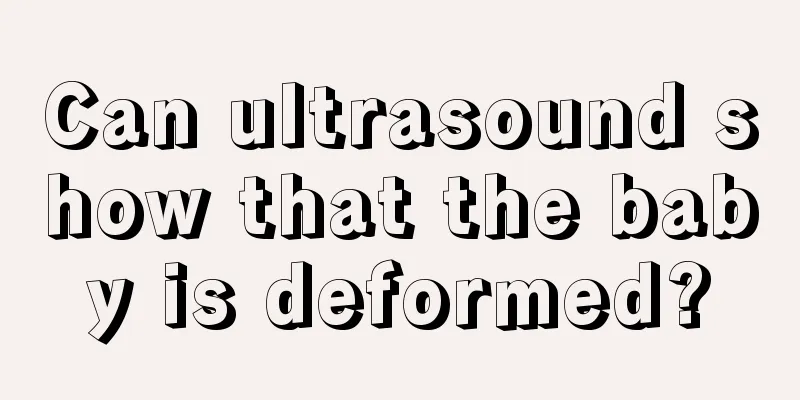 Can ultrasound show that the baby is deformed?