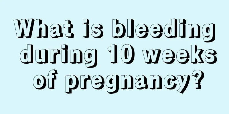 What is bleeding during 10 weeks of pregnancy?