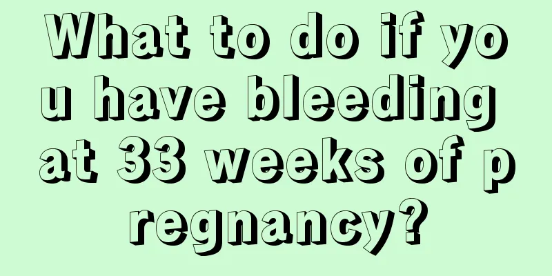 What to do if you have bleeding at 33 weeks of pregnancy?