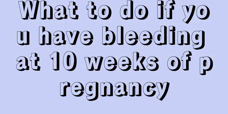 What to do if you have bleeding at 10 weeks of pregnancy