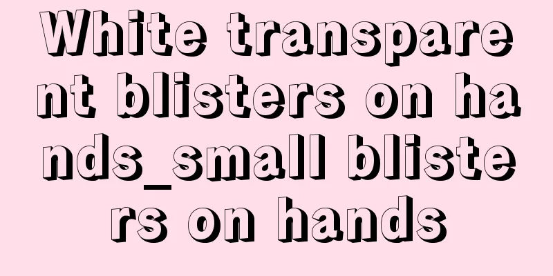 White transparent blisters on hands_small blisters on hands