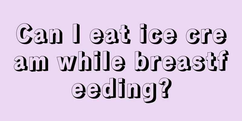 Can I eat ice cream while breastfeeding?