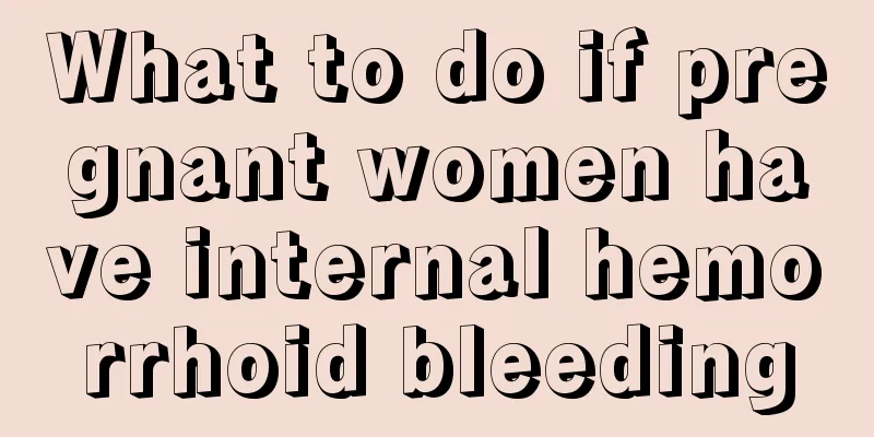 What to do if pregnant women have internal hemorrhoid bleeding